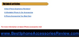 Related articles
5 Best iPhone Earphones Reviewed
4 Affordable iPhone In Car Accessories
6 iPhone Accessories You Must Own...